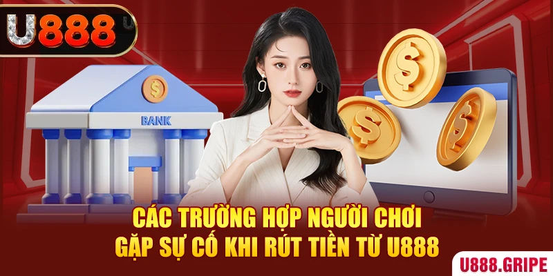 Các trường hợp người chơi gặp sự cố khi rút tiền từ U888