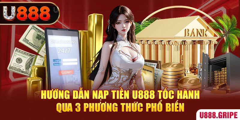 Hướng dẫn nạp tiền U888 tốc hành qua 3 phương thức phổ biến